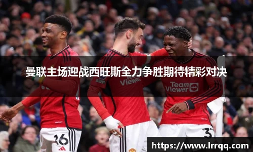曼联主场迎战西旺斯全力争胜期待精彩对决