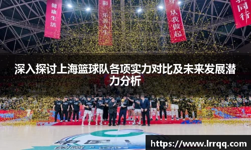 深入探讨上海篮球队各项实力对比及未来发展潜力分析