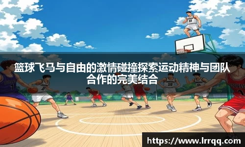 篮球飞马与自由的激情碰撞探索运动精神与团队合作的完美结合
