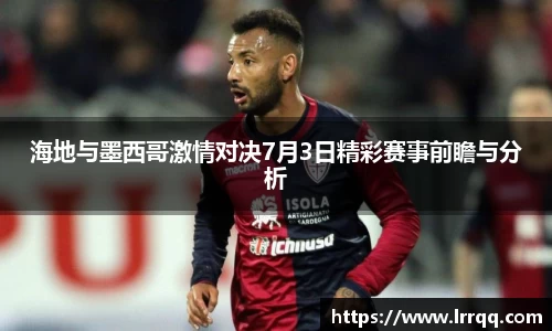 海地与墨西哥激情对决7月3日精彩赛事前瞻与分析